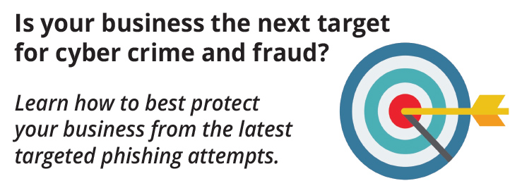 Is your business the next target for cyber crime and Fraud? Learn how to best protect your business from the latest targeted phishing attempts.