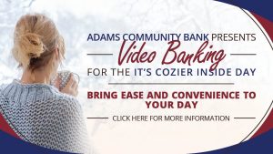 Adams Community Bank Video Banking For the It's Cozier inside days